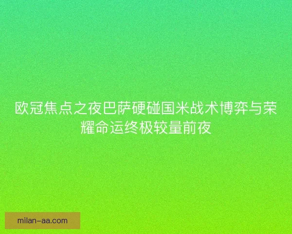 欧冠焦点之夜巴萨硬碰国米战术博弈与荣耀命运终极较量前夜
