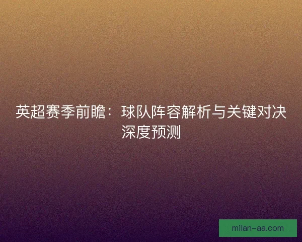 英超赛季前瞻：球队阵容解析与关键对决深度预测